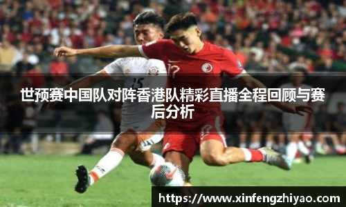 世预赛中国队对阵香港队精彩直播全程回顾与赛后分析