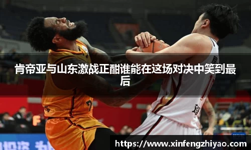 肯帝亚与山东激战正酣谁能在这场对决中笑到最后