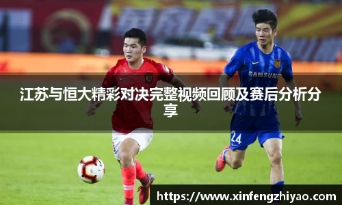 江苏与恒大精彩对决完整视频回顾及赛后分析分享