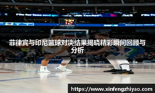 菲律宾与印尼篮球对决结果揭晓精彩瞬间回顾与分析