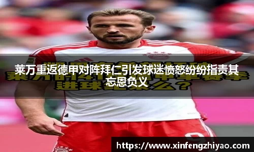 莱万重返德甲对阵拜仁引发球迷愤怒纷纷指责其忘恩负义