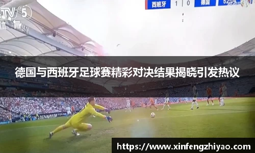 德国与西班牙足球赛精彩对决结果揭晓引发热议
