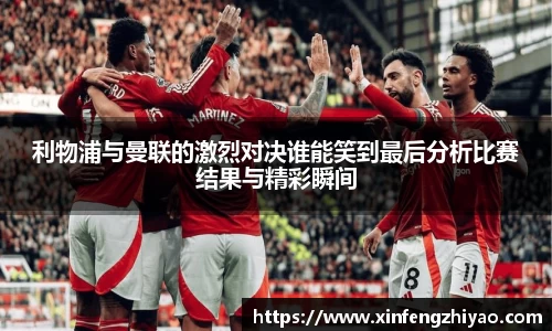 利物浦与曼联的激烈对决谁能笑到最后分析比赛结果与精彩瞬间