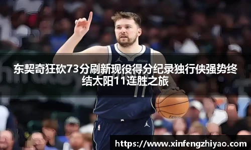 东契奇狂砍73分刷新现役得分纪录独行侠强势终结太阳11连胜之旅
