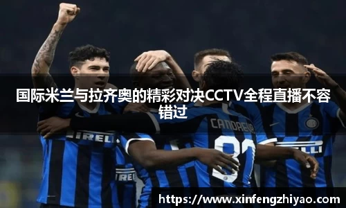 国际米兰与拉齐奥的精彩对决CCTV全程直播不容错过