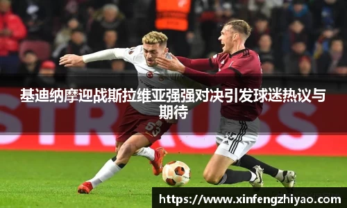 基迪纳摩迎战斯拉维亚强强对决引发球迷热议与期待