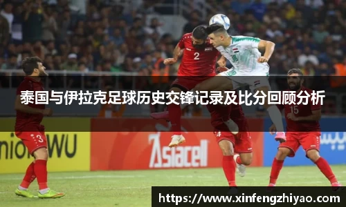 泰国与伊拉克足球历史交锋记录及比分回顾分析