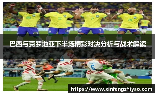巴西与克罗地亚下半场精彩对决分析与战术解读
