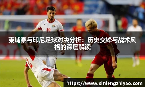 柬埔寨与印尼足球对决分析：历史交锋与战术风格的深度解读