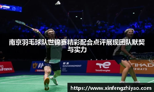 南京羽毛球队世锦赛精彩配合点评展现团队默契与实力