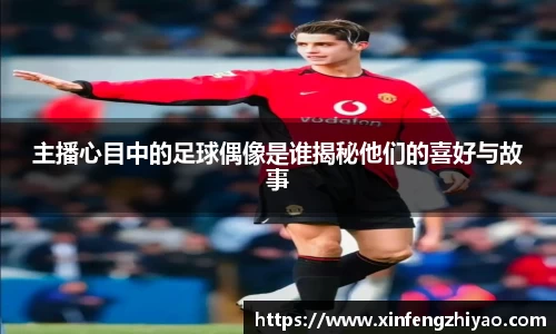 主播心目中的足球偶像是谁揭秘他们的喜好与故事
