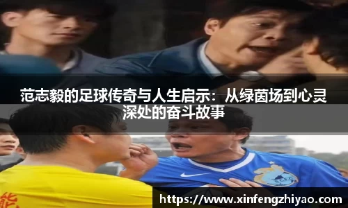 范志毅的足球传奇与人生启示：从绿茵场到心灵深处的奋斗故事