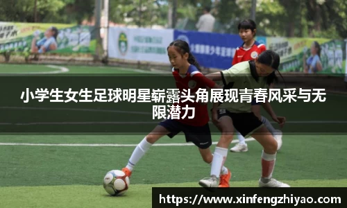 小学生女生足球明星崭露头角展现青春风采与无限潜力
