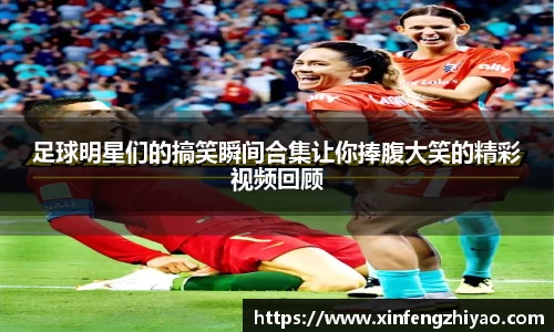 足球明星们的搞笑瞬间合集让你捧腹大笑的精彩视频回顾